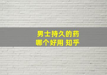 男士持久的药哪个好用 知乎